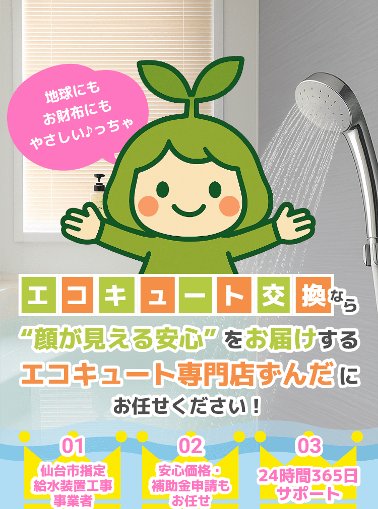 エコキュート交換専門店ずんだ。仙台市の指定を受けた水道工事業者として安心価格で提供し、補助金申請サポートと24時間365日対応。地球にもお財布にもやさしいエコキュート工事を案内